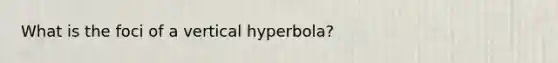 What is the foci of a vertical hyperbola?