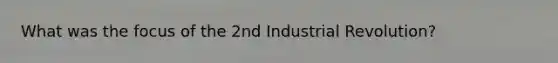 What was the focus of the 2nd Industrial Revolution?