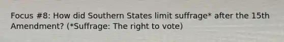 Focus #8: How did Southern States limit suffrage* after the 15th Amendment? (*Suffrage: The right to vote)