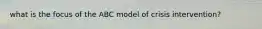 what is the focus of the ABC model of crisis intervention?