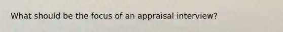 What should be the focus of an appraisal interview?