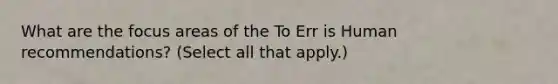 What are the focus areas of the To Err is Human recommendations? (Select all that apply.)