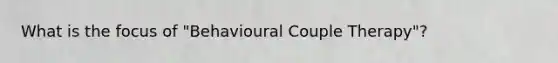 What is the focus of "Behavioural Couple Therapy"?