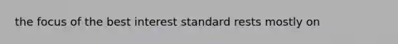 the focus of the best interest standard rests mostly on