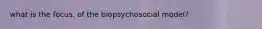 what is the focus. of the biopsychosocial model?