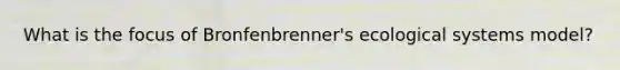 What is the focus of Bronfenbrenner's ecological systems model?