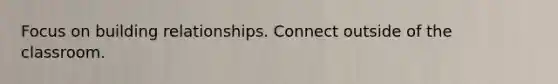 Focus on building relationships. Connect outside of the classroom.