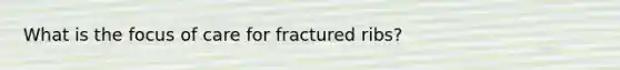 What is the focus of care for fractured ribs?