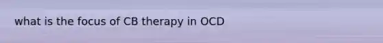 what is the focus of CB therapy in OCD