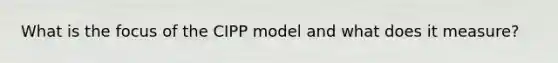 What is the focus of the CIPP model and what does it measure?