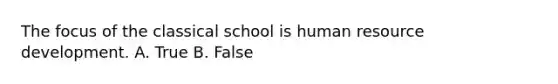 The focus of the classical school is human resource development. A. True B. False