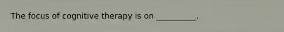 The focus of cognitive therapy is on __________.