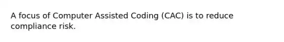 A focus of Computer Assisted Coding (CAC) is to reduce compliance risk.