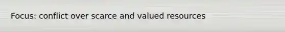 Focus: conflict over scarce and valued resources