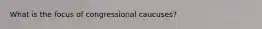 What is the focus of congressional caucuses?