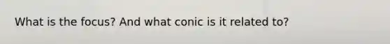 What is the focus? And what conic is it related to?