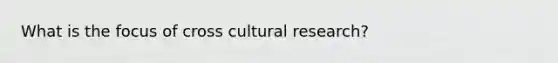 What is the focus of cross cultural research?