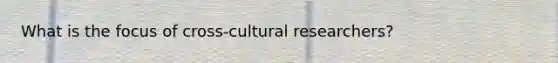 What is the focus of cross-cultural researchers?