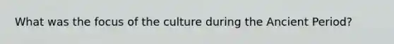 What was the focus of the culture during the Ancient Period?