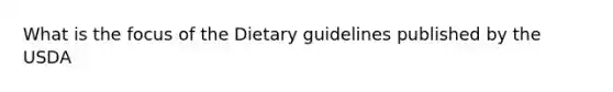 What is the focus of the Dietary guidelines published by the USDA