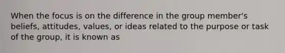 When the focus is on the difference in the group member's beliefs, attitudes, values, or ideas related to the purpose or task of the group, it is known as