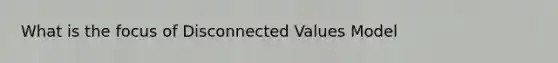 What is the focus of Disconnected Values Model