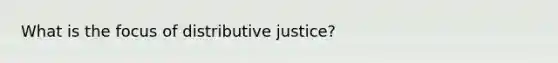 What is the focus of distributive justice?