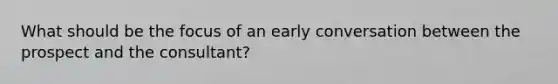 What should be the focus of an early conversation between the prospect and the consultant?