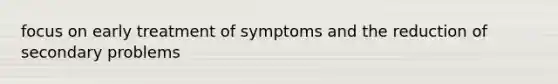 focus on early treatment of symptoms and the reduction of secondary problems