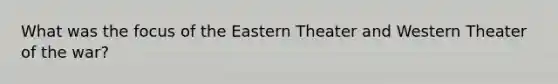 What was the focus of the Eastern Theater and Western Theater of the war?