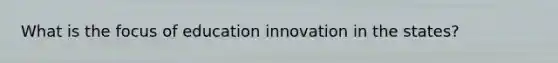 What is the focus of education innovation in the states?