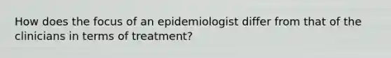 How does the focus of an epidemiologist differ from that of the clinicians in terms of treatment?