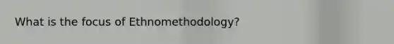 What is the focus of Ethnomethodology?