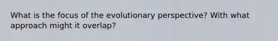 What is the focus of the evolutionary perspective? With what approach might it overlap?