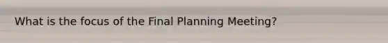 What is the focus of the Final Planning Meeting?