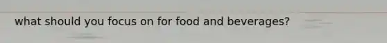 what should you focus on for food and beverages?