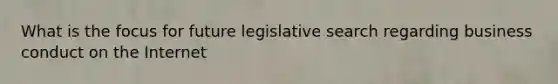 What is the focus for future legislative search regarding business conduct on the Internet