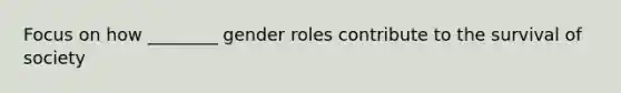 Focus on how ________ gender roles contribute to the survival of society