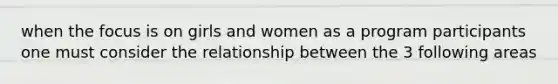 when the focus is on girls and women as a program participants one must consider the relationship between the 3 following areas