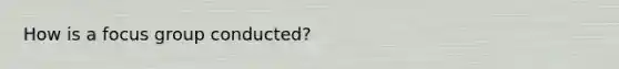 How is a focus group conducted?