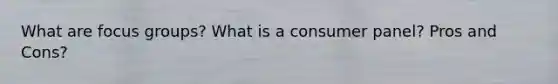 What are focus groups? What is a consumer panel? Pros and Cons?