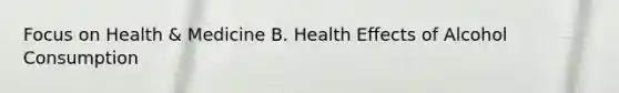 Focus on Health & Medicine B. Health Effects of Alcohol Consumption