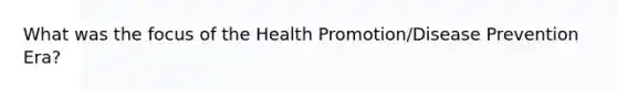 What was the focus of the Health Promotion/Disease Prevention Era?