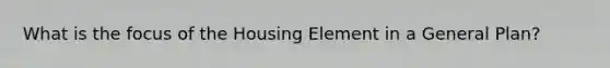 What is the focus of the Housing Element in a General Plan?