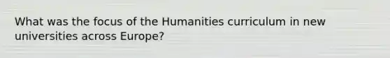 What was the focus of the Humanities curriculum in new universities across Europe?