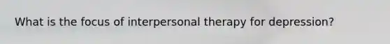 What is the focus of interpersonal therapy for depression?