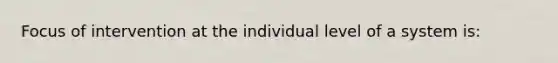 Focus of intervention at the individual level of a system is: