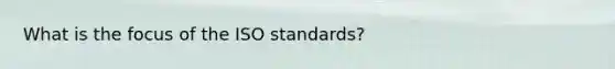 What is the focus of the ISO standards?