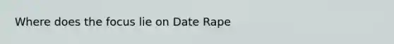 Where does the focus lie on Date Rape