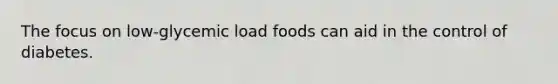 The focus on low-glycemic load foods can aid in the control of diabetes.